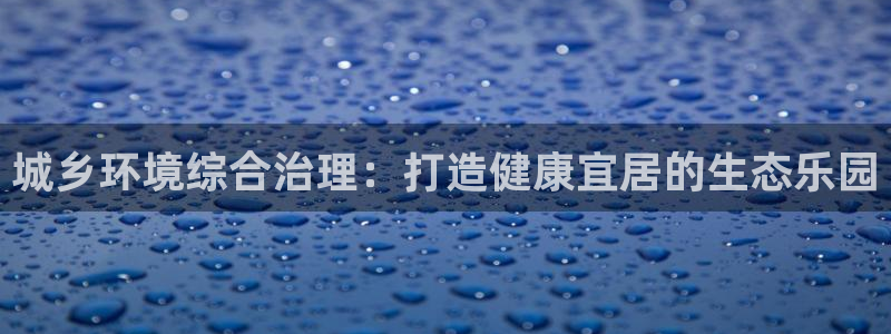 凯发k8国际手机下载|城乡环境综合治理：