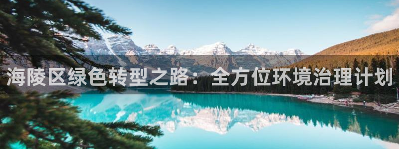凯发k8一触即发|海陵区绿色转型之路：全方位环境治理计划
