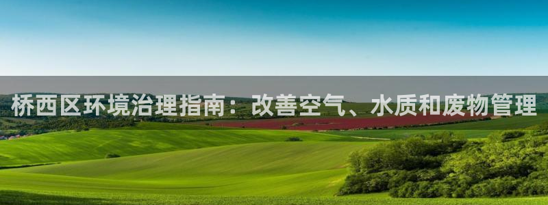 凯发k8国际首页登录|桥西区环境治理指南