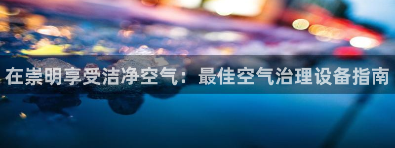 凯发k8旗舰厅注册登录|在崇明享受洁净空