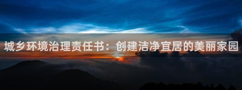 凯发k8网站是多少|城乡环境治理责任书：创建洁净宜居的美丽家园