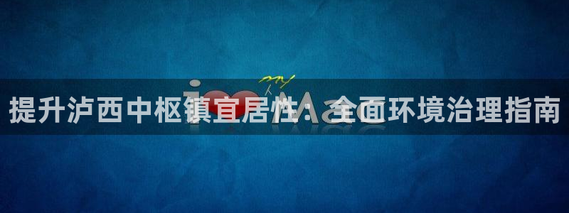 天生赢家K8|提升泸西中枢镇宜居性：全面
