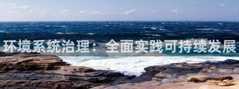 百家乐凯发k8|环境系统治理：全面实践可持续发展
